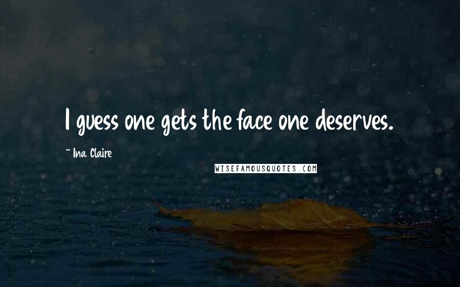 Ina Claire Quotes: I guess one gets the face one deserves.