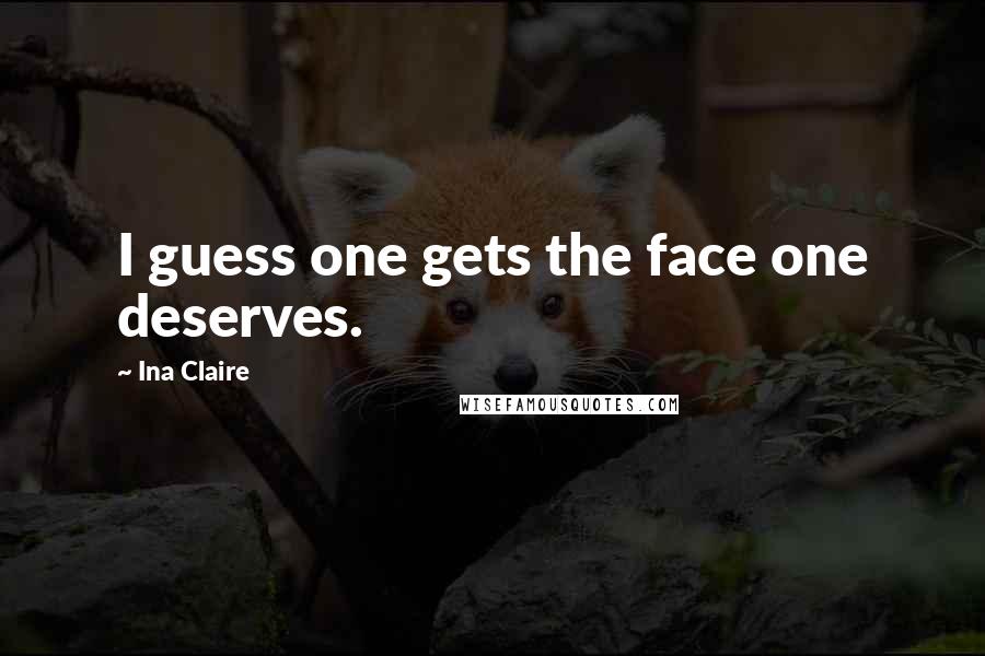 Ina Claire Quotes: I guess one gets the face one deserves.