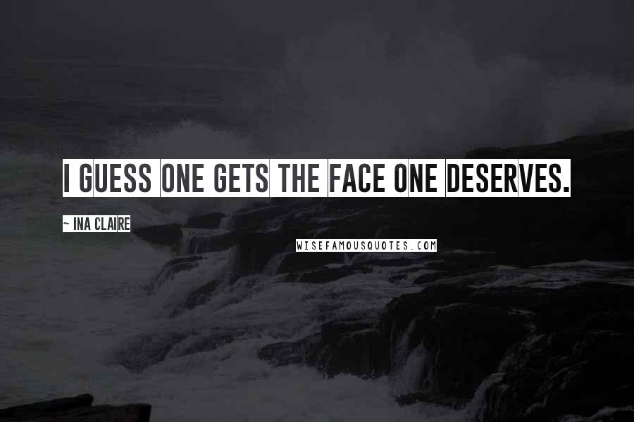 Ina Claire Quotes: I guess one gets the face one deserves.