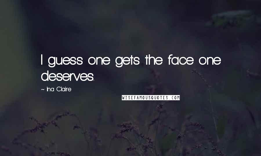 Ina Claire Quotes: I guess one gets the face one deserves.