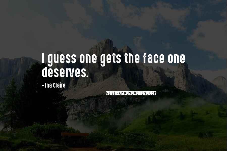 Ina Claire Quotes: I guess one gets the face one deserves.