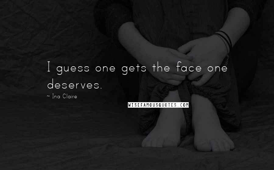 Ina Claire Quotes: I guess one gets the face one deserves.