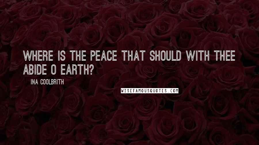 Ina Coolbrith Quotes: Where is the peace that should with thee abide O Earth?