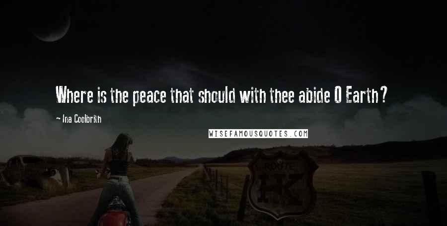 Ina Coolbrith Quotes: Where is the peace that should with thee abide O Earth?