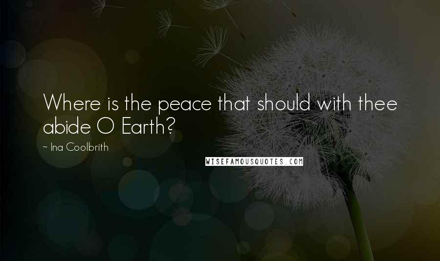 Ina Coolbrith Quotes: Where is the peace that should with thee abide O Earth?