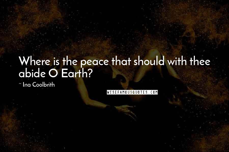 Ina Coolbrith Quotes: Where is the peace that should with thee abide O Earth?