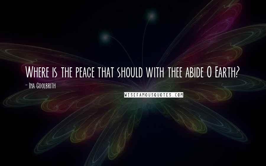 Ina Coolbrith Quotes: Where is the peace that should with thee abide O Earth?