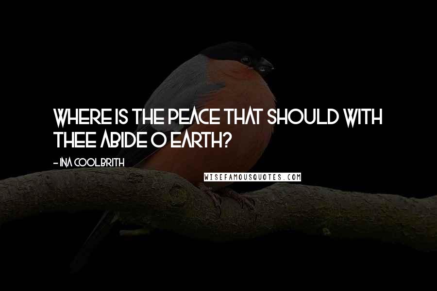 Ina Coolbrith Quotes: Where is the peace that should with thee abide O Earth?