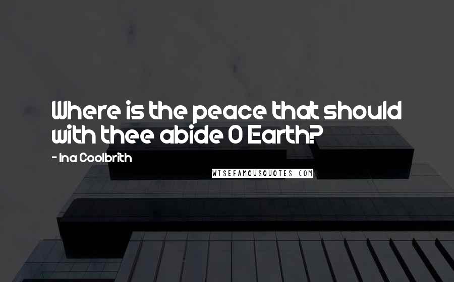 Ina Coolbrith Quotes: Where is the peace that should with thee abide O Earth?