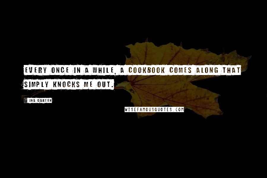 Ina Garten Quotes: Every once in a while, a cookbook comes along that simply knocks me out.