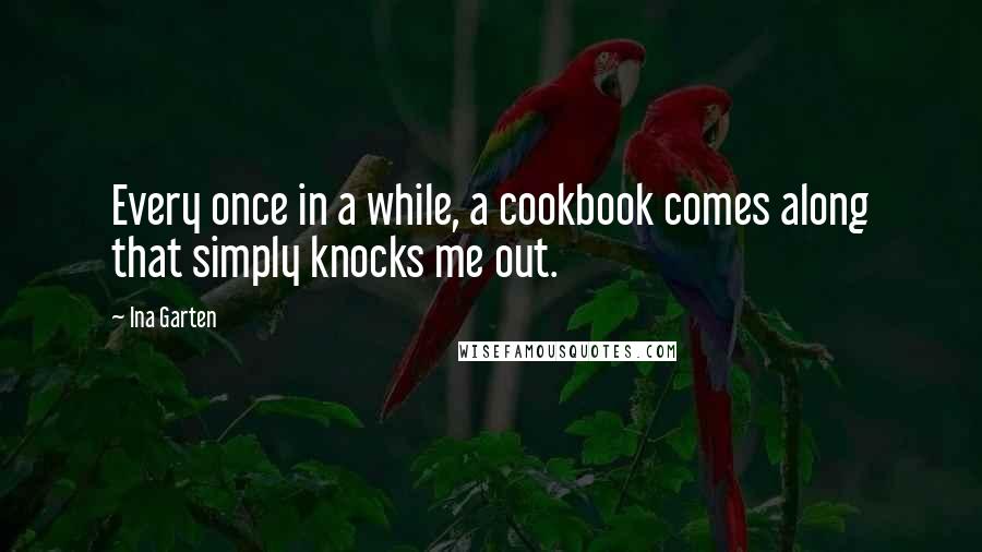 Ina Garten Quotes: Every once in a while, a cookbook comes along that simply knocks me out.