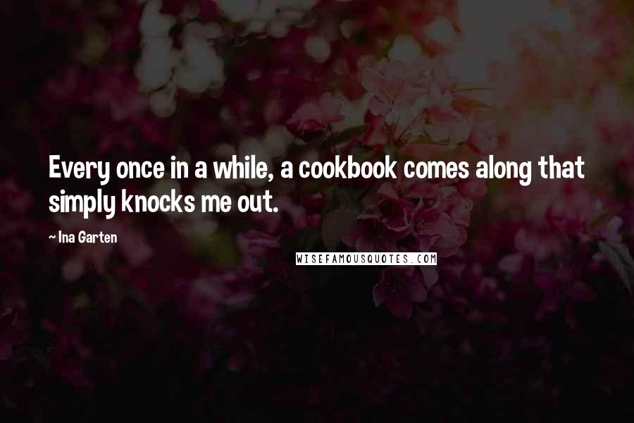 Ina Garten Quotes: Every once in a while, a cookbook comes along that simply knocks me out.