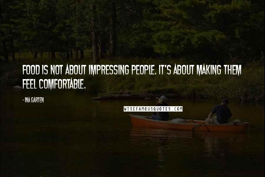 Ina Garten Quotes: Food is not about impressing people. It's about making them feel comfortable.