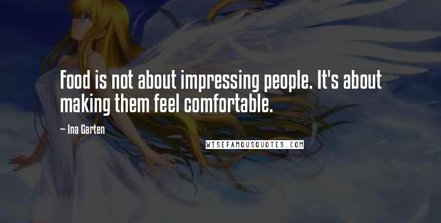 Ina Garten Quotes: Food is not about impressing people. It's about making them feel comfortable.