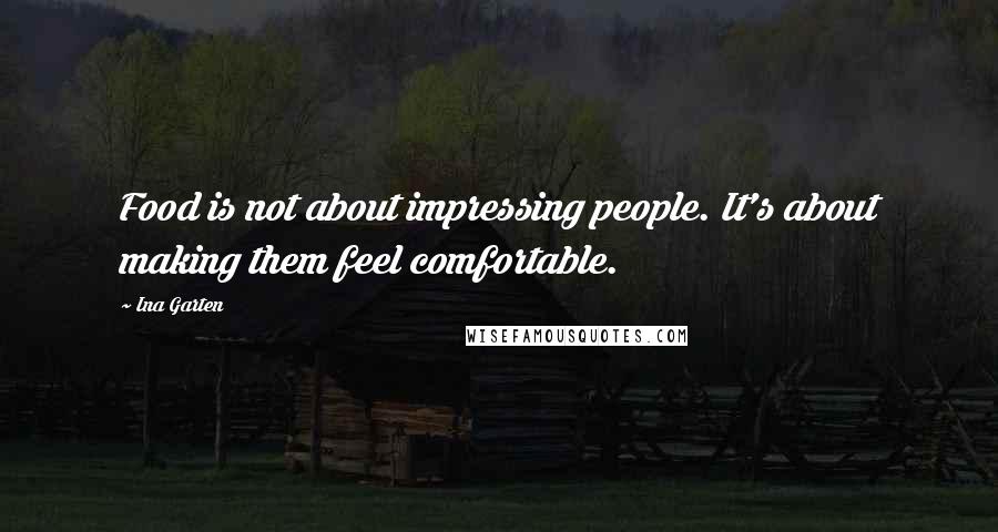 Ina Garten Quotes: Food is not about impressing people. It's about making them feel comfortable.