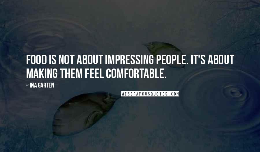 Ina Garten Quotes: Food is not about impressing people. It's about making them feel comfortable.