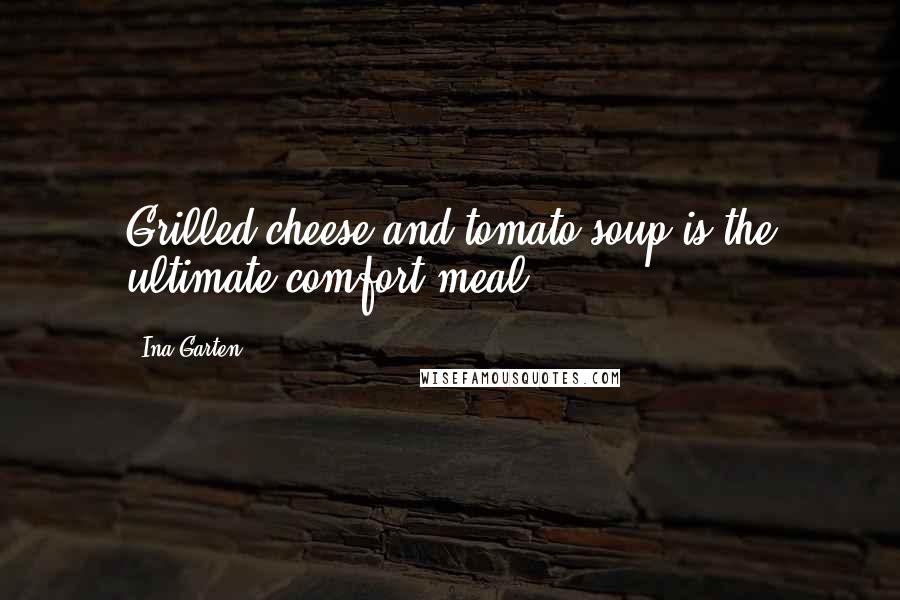 Ina Garten Quotes: Grilled cheese and tomato soup is the ultimate comfort meal.