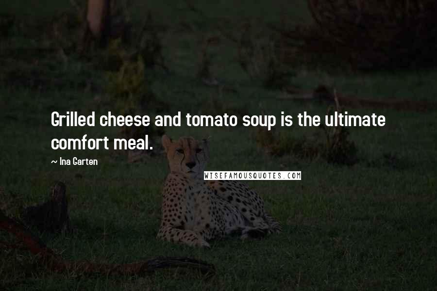 Ina Garten Quotes: Grilled cheese and tomato soup is the ultimate comfort meal.