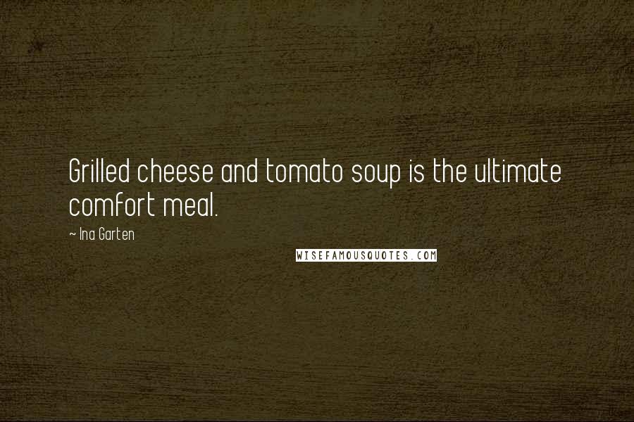 Ina Garten Quotes: Grilled cheese and tomato soup is the ultimate comfort meal.