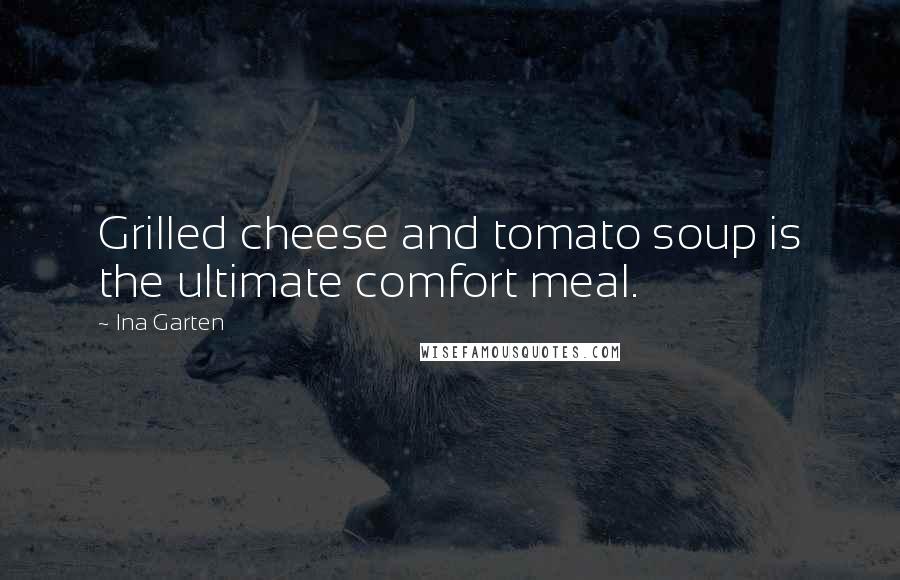 Ina Garten Quotes: Grilled cheese and tomato soup is the ultimate comfort meal.