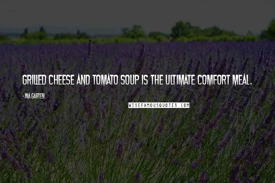 Ina Garten Quotes: Grilled cheese and tomato soup is the ultimate comfort meal.