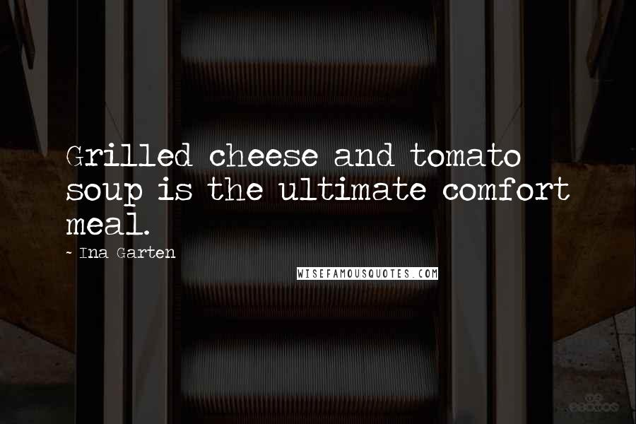 Ina Garten Quotes: Grilled cheese and tomato soup is the ultimate comfort meal.