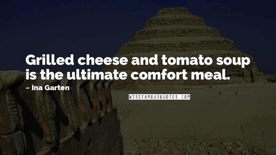Ina Garten Quotes: Grilled cheese and tomato soup is the ultimate comfort meal.