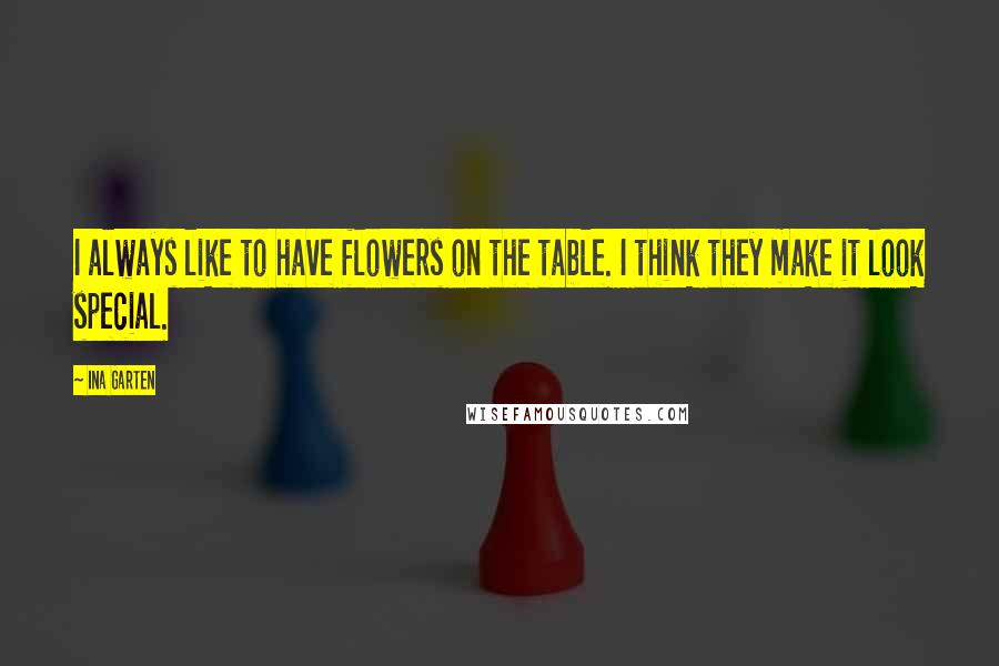 Ina Garten Quotes: I always like to have flowers on the table. I think they make it look special.
