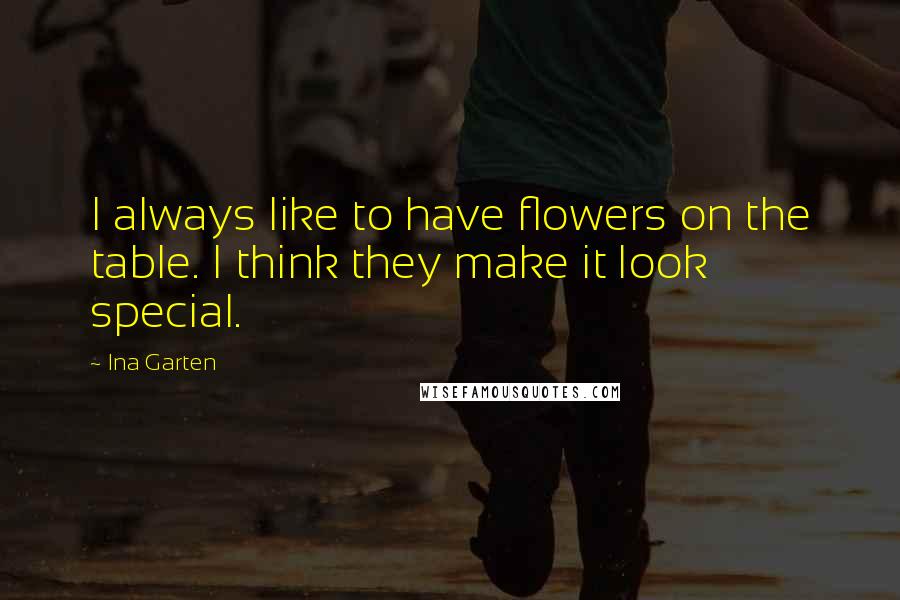 Ina Garten Quotes: I always like to have flowers on the table. I think they make it look special.