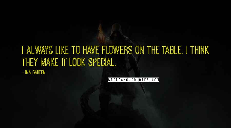 Ina Garten Quotes: I always like to have flowers on the table. I think they make it look special.