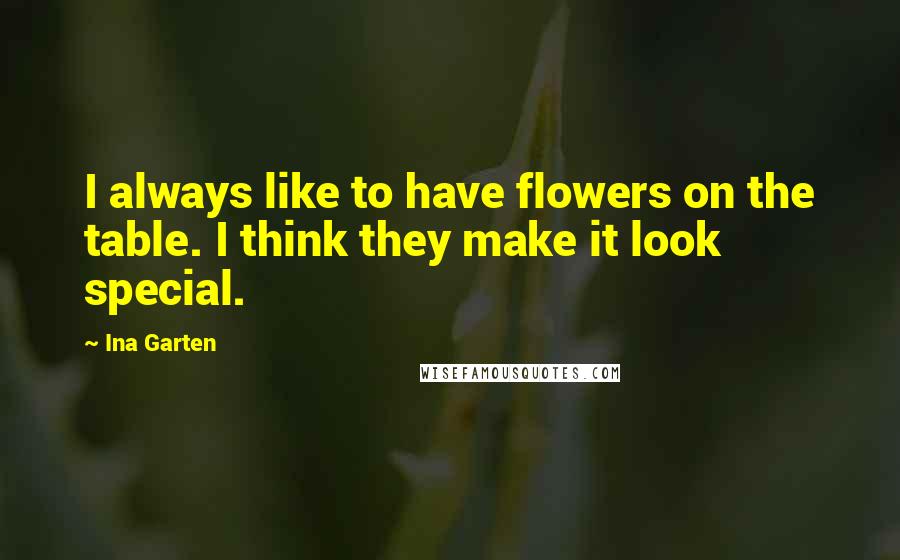 Ina Garten Quotes: I always like to have flowers on the table. I think they make it look special.