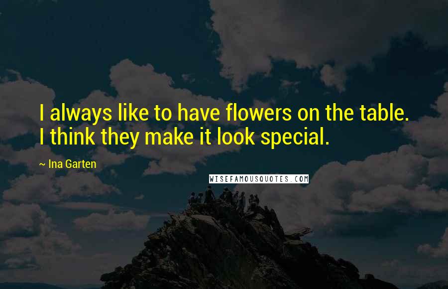 Ina Garten Quotes: I always like to have flowers on the table. I think they make it look special.