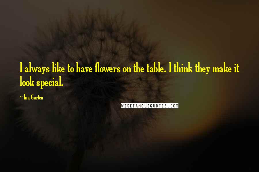 Ina Garten Quotes: I always like to have flowers on the table. I think they make it look special.
