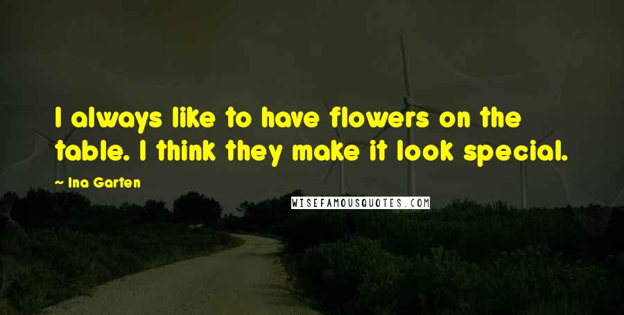 Ina Garten Quotes: I always like to have flowers on the table. I think they make it look special.