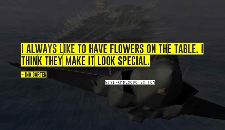Ina Garten Quotes: I always like to have flowers on the table. I think they make it look special.