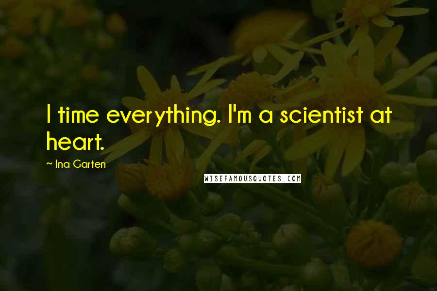 Ina Garten Quotes: I time everything. I'm a scientist at heart.