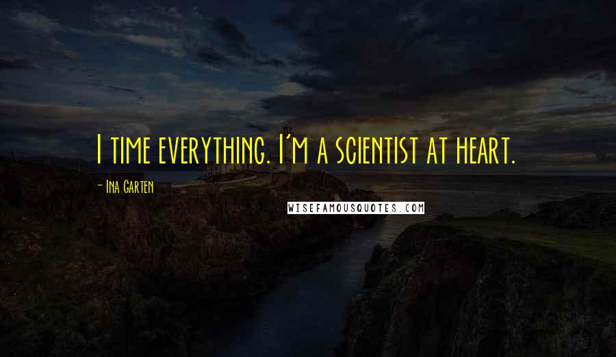 Ina Garten Quotes: I time everything. I'm a scientist at heart.