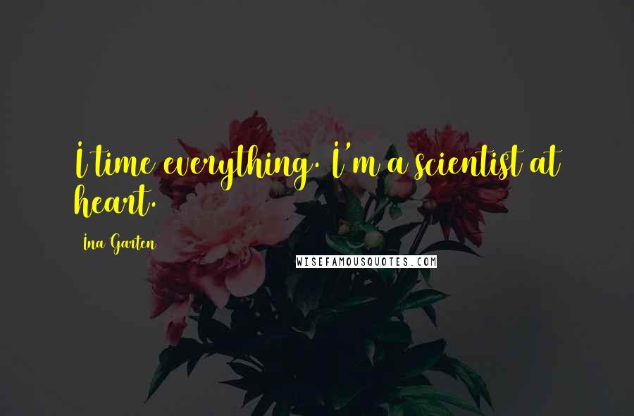 Ina Garten Quotes: I time everything. I'm a scientist at heart.