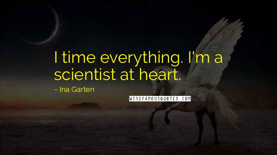 Ina Garten Quotes: I time everything. I'm a scientist at heart.