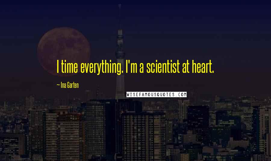 Ina Garten Quotes: I time everything. I'm a scientist at heart.