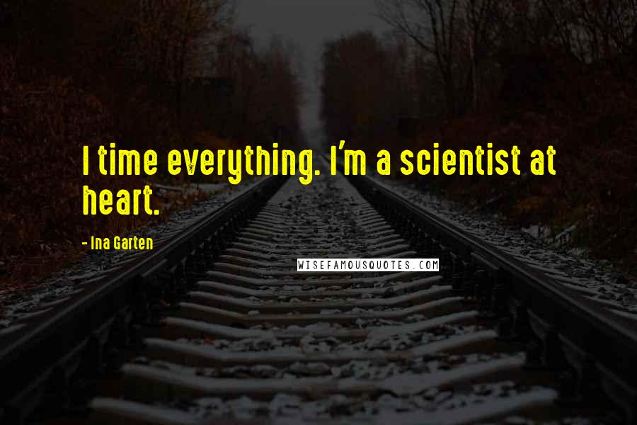 Ina Garten Quotes: I time everything. I'm a scientist at heart.