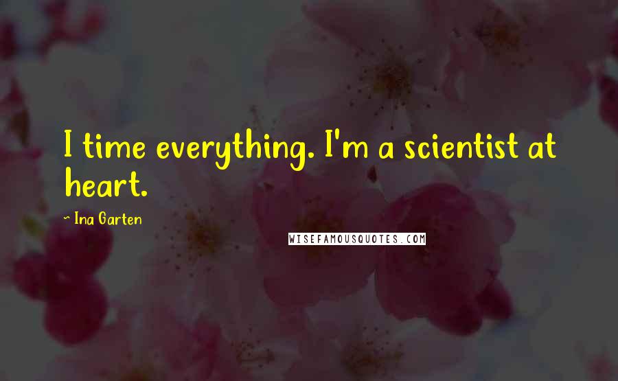 Ina Garten Quotes: I time everything. I'm a scientist at heart.