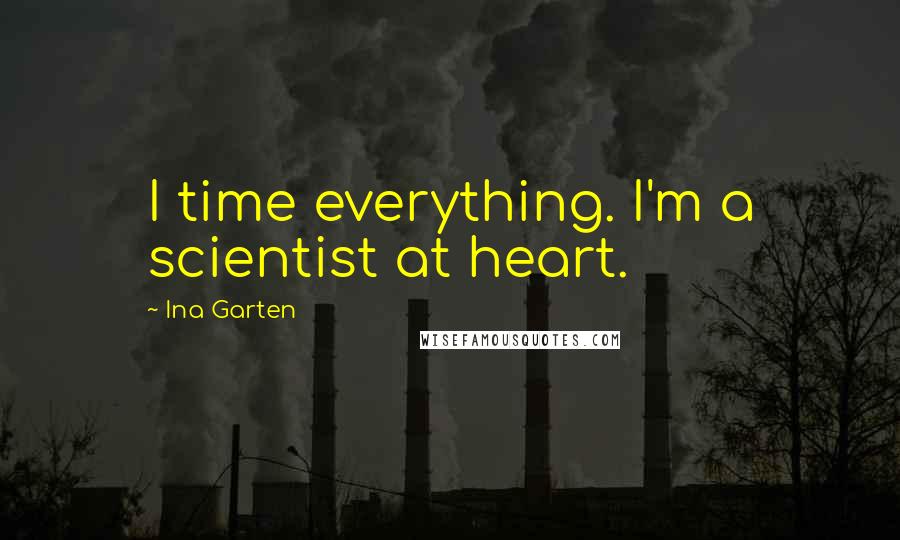 Ina Garten Quotes: I time everything. I'm a scientist at heart.