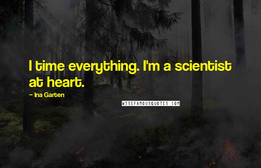 Ina Garten Quotes: I time everything. I'm a scientist at heart.