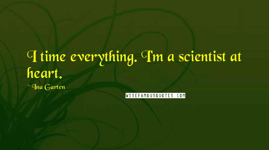 Ina Garten Quotes: I time everything. I'm a scientist at heart.