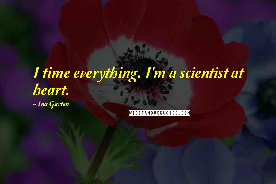 Ina Garten Quotes: I time everything. I'm a scientist at heart.