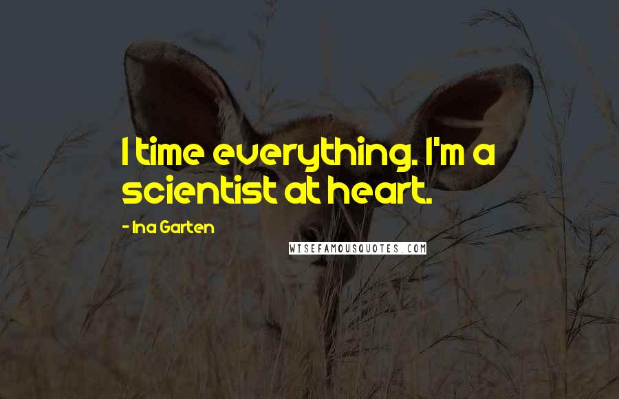 Ina Garten Quotes: I time everything. I'm a scientist at heart.