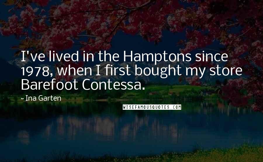 Ina Garten Quotes: I've lived in the Hamptons since 1978, when I first bought my store Barefoot Contessa.