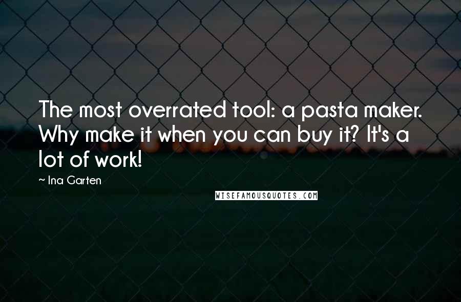 Ina Garten Quotes: The most overrated tool: a pasta maker. Why make it when you can buy it? It's a lot of work!
