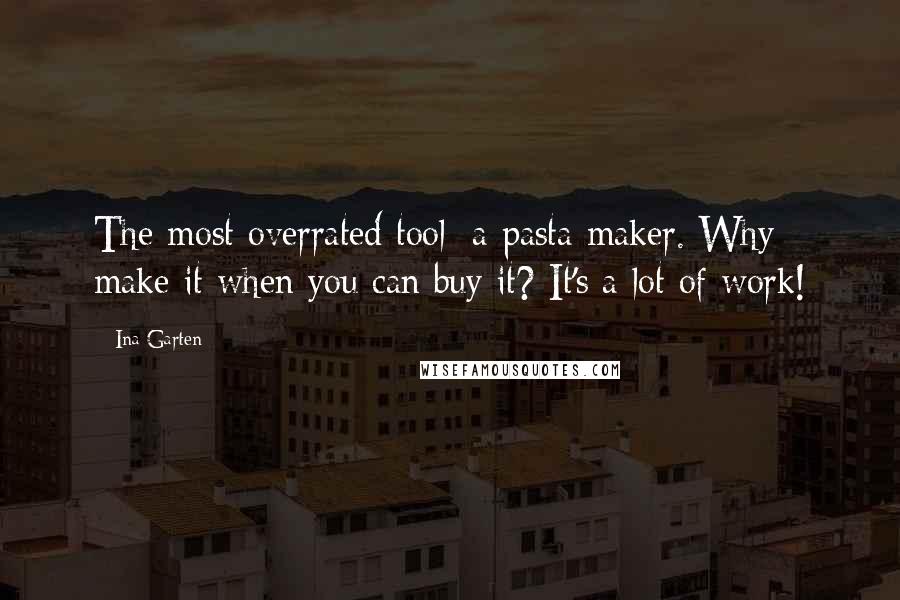 Ina Garten Quotes: The most overrated tool: a pasta maker. Why make it when you can buy it? It's a lot of work!